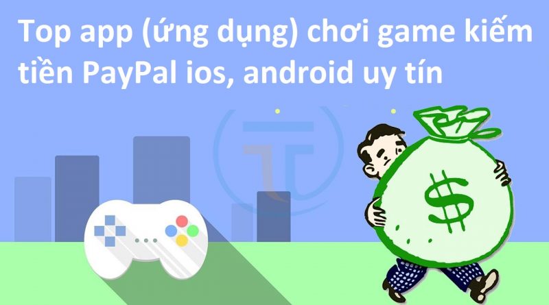 top-app-ung-dung-choi-game-kiem-tien-paypal-ios-android-uy-tin